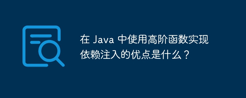 在 Java 中使用高阶函数实现依赖注入的优点是什么?