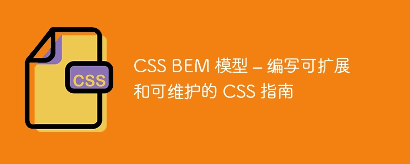 CSS BEM 模型 – 编写可扩展和可维护的 CSS 指南