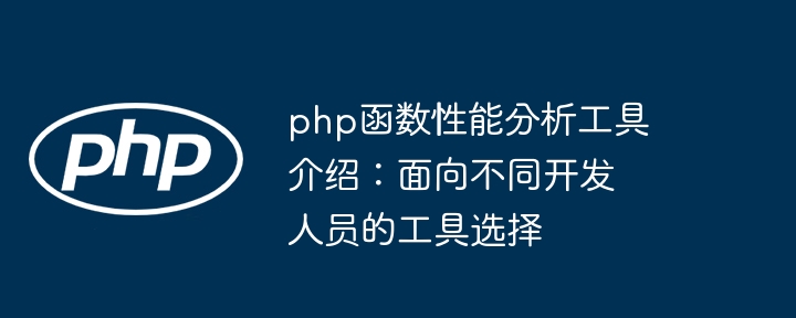 php函数性能分析工具介绍:面向不同开发人员的工具选择