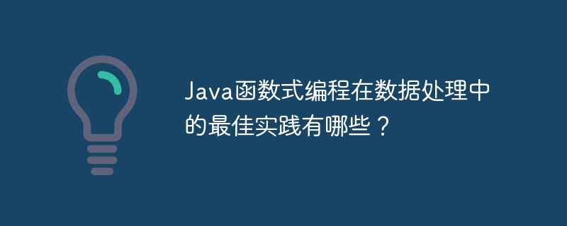 Java函数式编程在数据处理中的最佳实践有哪些?