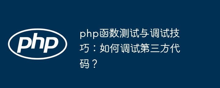 php函数测试与调试技巧:如何调试第三方代码?