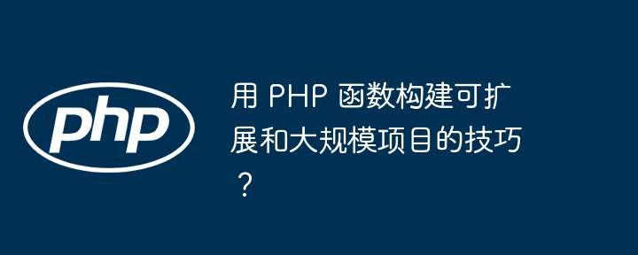 用 PHP 函数构建可扩展和大规模项目的技巧?