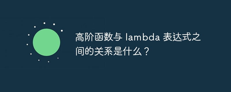 高阶函数与 lambda 表达式之间的关系是什么?