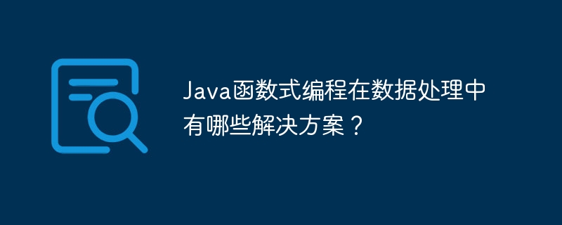 Java函数式编程在数据处理中有哪些解决方案?