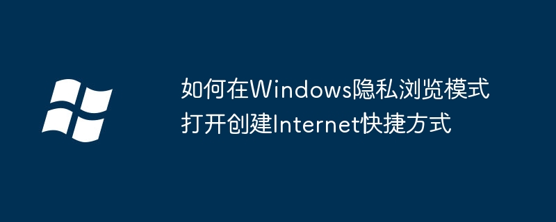 如何在Windows隐私浏览模式打开创建Internet快捷方式