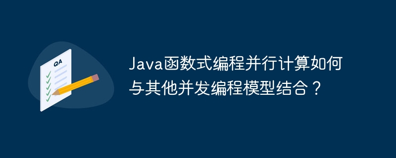 Java函数式编程并行计算如何与其他并发编程模型结合?