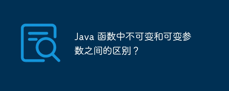 Java 函数中不可变和可变参数之间的区别?