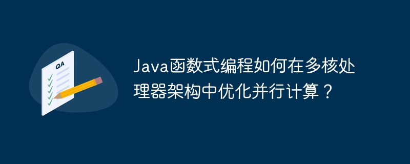 Java函数式编程如何在多核处理器架构中优化并行计算?