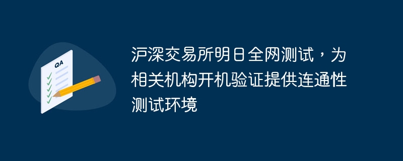 沪深交易所明日全网测试,为相关机构开机验证提供连通性测试环境