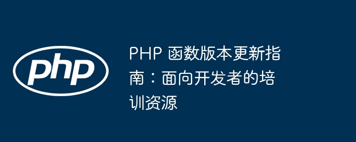 PHP 函数版本更新指南:面向开发者的培训资源