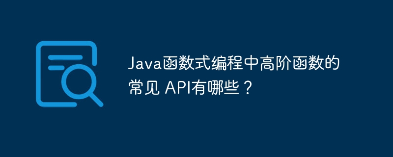 Java函数式编程中高阶函数的常见 API有哪些?