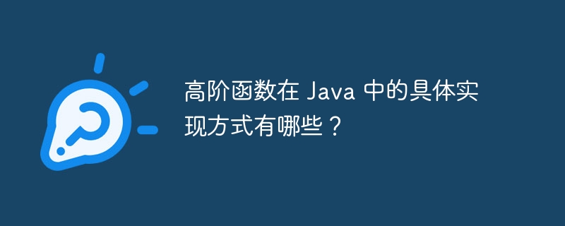 高阶函数在 Java 中的具体实现方式有哪些?