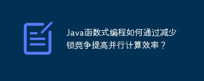 Java函数式编程如何通过减少锁竞争提高并行计算效率?
