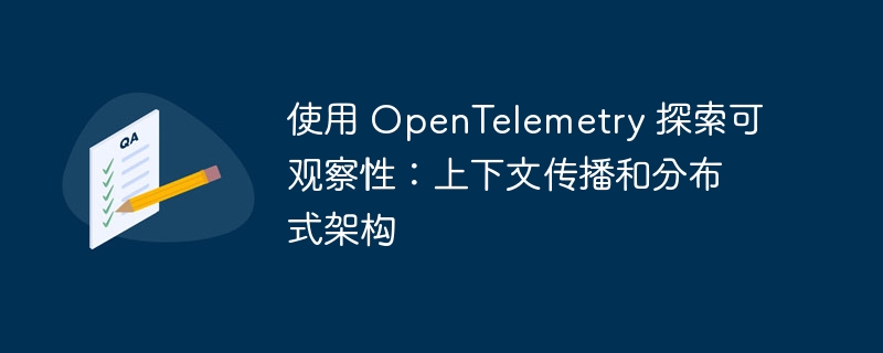 使用 OpenTelemetry 探索可观察性:上下文传播和分布式架构