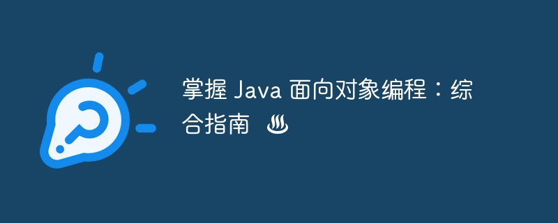 掌握 Java 面向对象编程:综合指南 ☕♨