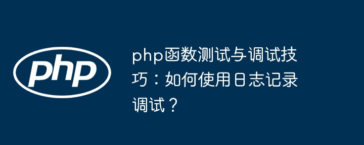 php函数测试与调试技巧:如何使用日志记录调试?