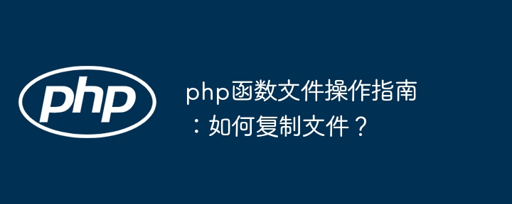 php函数文件操作指南:如何复制文件?
