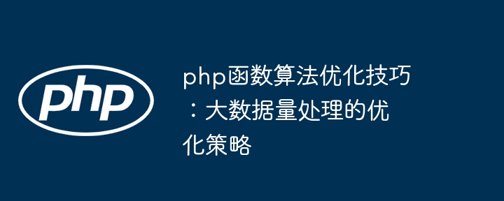 php函数算法优化技巧:大数据量处理的优化策略