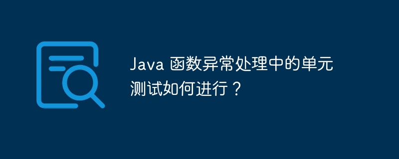 Java 函数异常处理中的单元测试如何进行?