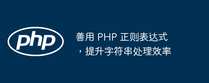 善用 PHP 正则表达式,提升字符串处理效率