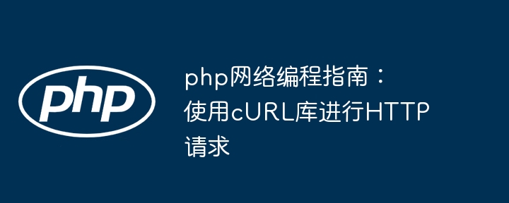php网络编程指南:使用cURL库进行HTTP请求