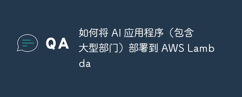 如何将 AI 应用程序(包含大型部门)部署到 AWS Lambda
