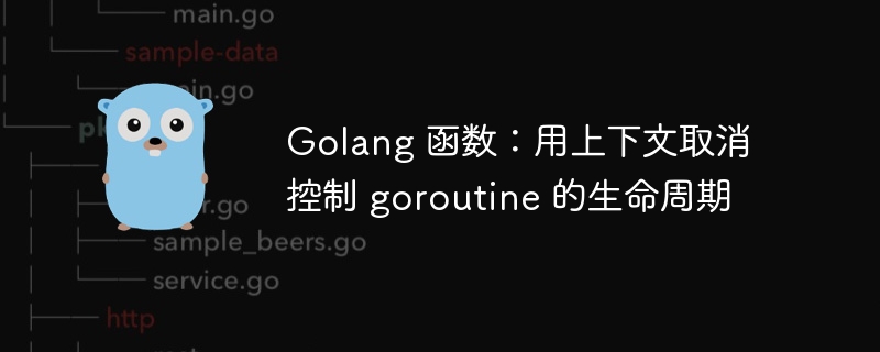 Golang 函数:用上下文取消控制 goroutine 的生命周期