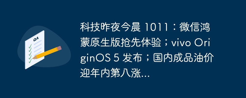 科技昨夜今晨 1011:微信鸿蒙原生版抢先体验;vivo OriginOS 5 发布;国内成品油价迎年内第八涨...