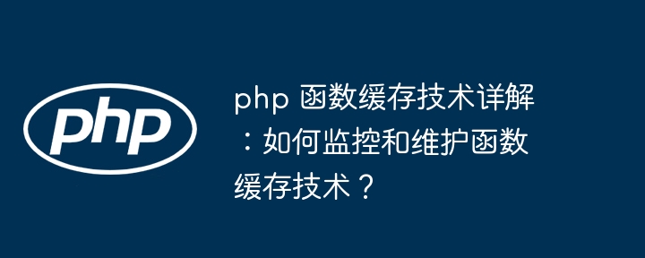 php 函数缓存技术详解:如何监控和维护函数缓存技术?