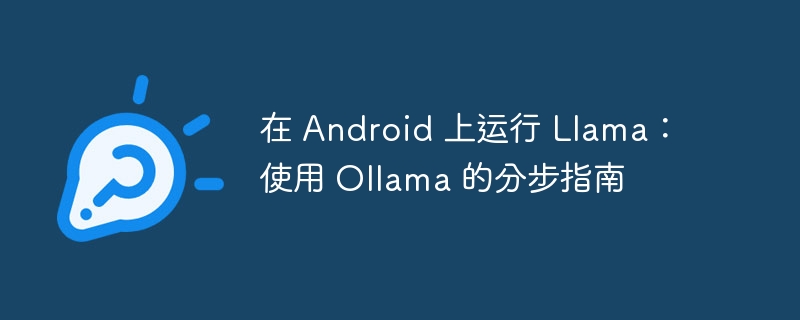 在 Android 上运行 Llama:使用 Ollama 的分步指南