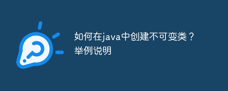 如何在java中创建不可变类?举例说明