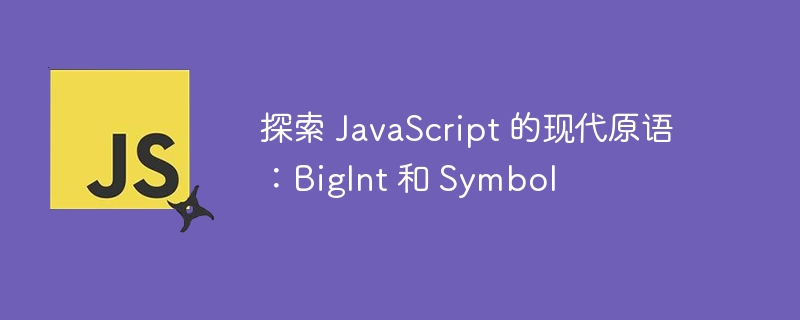探索 JavaScript 的现代原语:BigInt 和 Symbol