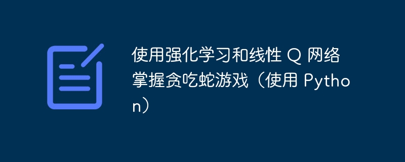 使用强化学习和线性 Q 网络掌握贪吃蛇游戏(使用 Python)