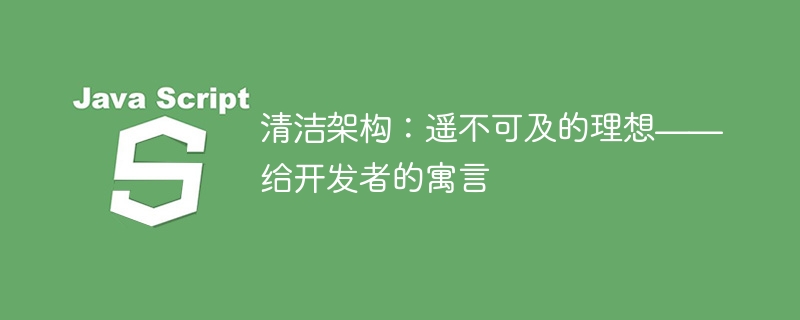 清洁架构:遥不可及的理想——给开发者的寓言