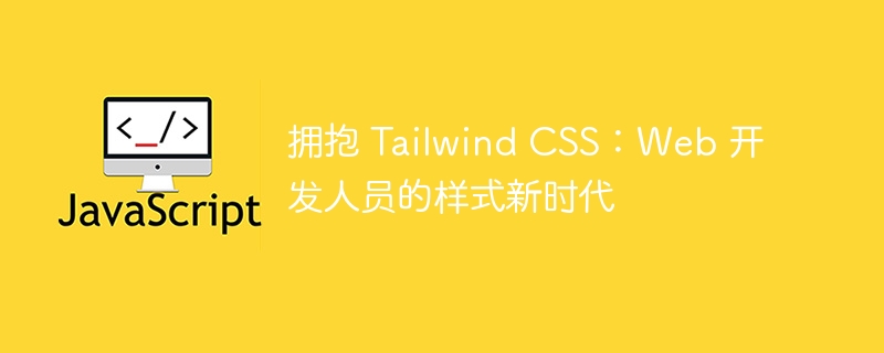 拥抱 Tailwind CSS:Web 开发人员的样式新时代