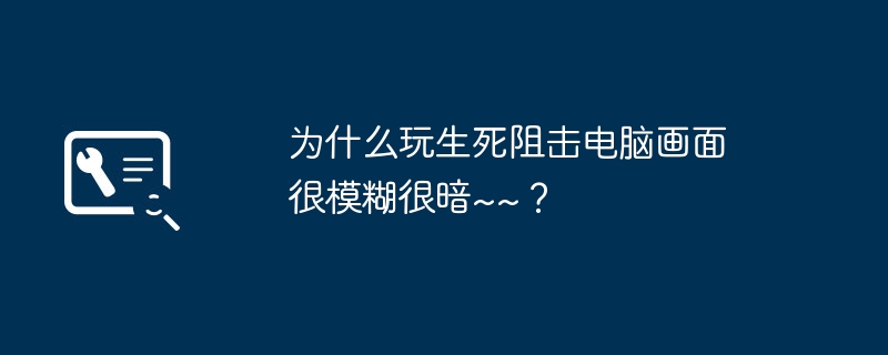 为什么玩生死阻击电脑画面很模糊很暗~~?