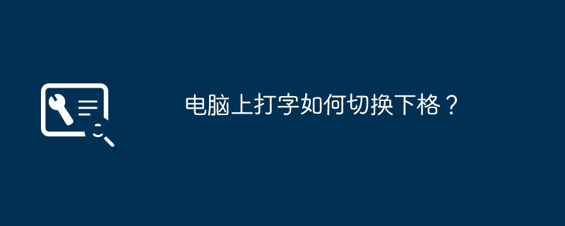 电脑上打字如何切换下格?
