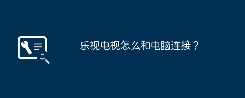 乐视电视怎么和电脑连接?