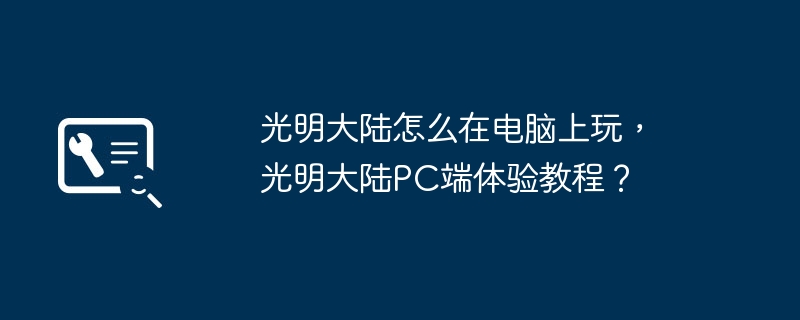 光明大陆怎么在电脑上玩,光明大陆PC端体验教程?