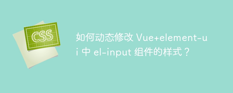 如何动态修改 Vue+element-ui 中 el-input 组件的样式?