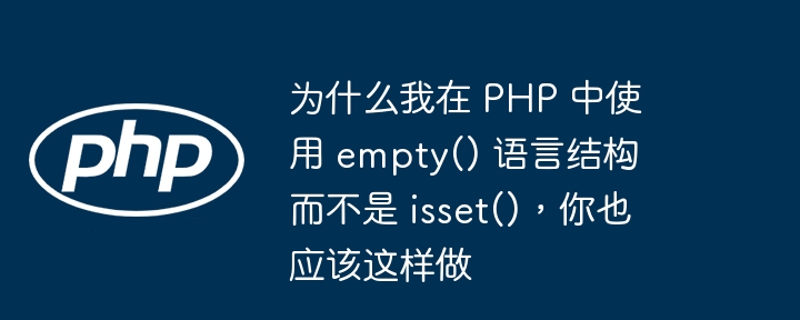为什么我在 PHP 中使用 empty() 语言结构而不是 isset(),你也应该这样做