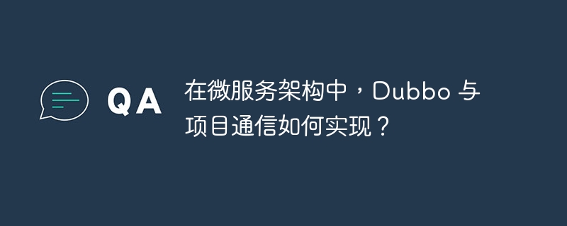 在微服务架构中,Dubbo 与项目通信如何实现?