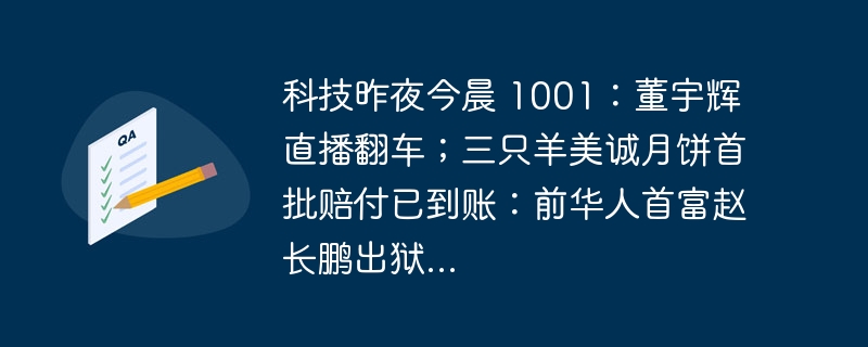 科技昨夜今晨 1001:董宇辉直播翻车;三只羊美诚月饼首批赔付已到账:前华人首富赵长鹏出狱...