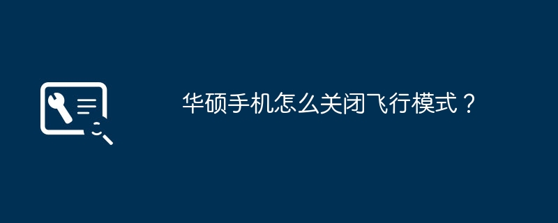 华硕手机怎么关闭飞行模式?