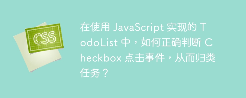 在使用 JavaScript 实现的 TodoList 中,如何正确判断 Checkbox 点击事件,从而归类任务?