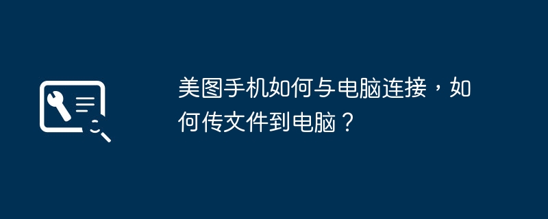 美图手机如何与电脑连接,如何传文件到电脑?