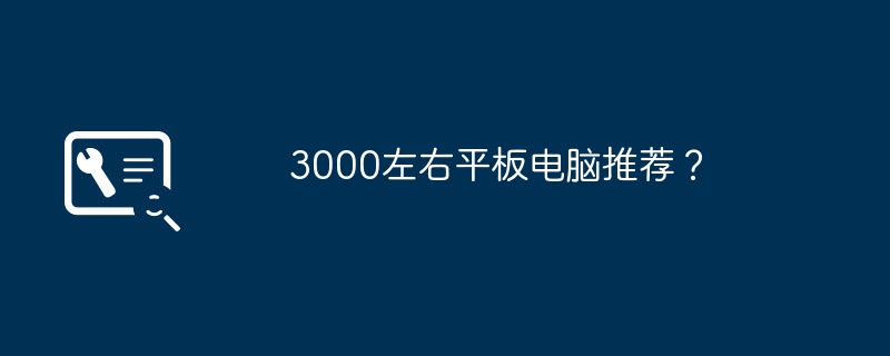 3000左右平板电脑推荐?