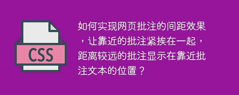 如何实现网页批注的间距效果,让靠近的批注紧挨在一起,距离较远的批注显示在靠近批注文本的位置?