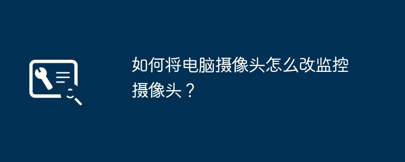 如何将电脑摄像头怎么改监控摄像头?