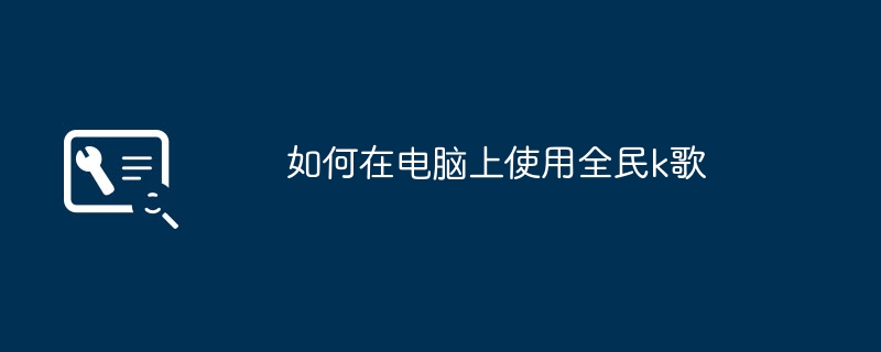 如何在电脑上使用全民k歌